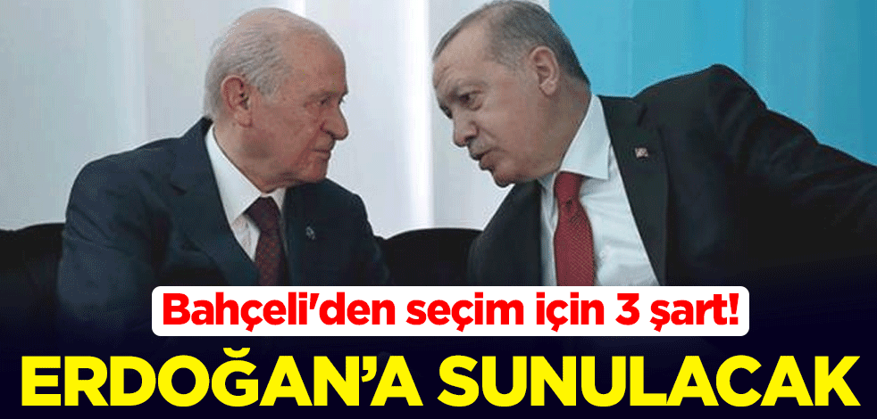 Devlet Bahçeli'den seçim için 3 şart! Cumhurbaşkanı Erdoğan'a sunulacak