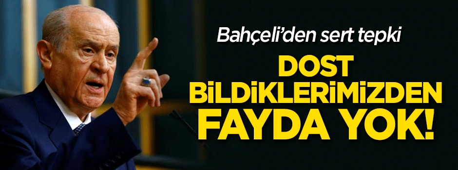 Devlet Bahçeli'den sert tepki: Dost bildiklerimizden fayda yok!