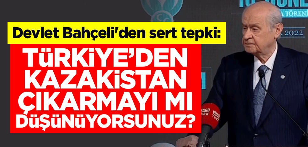 Devlet Bahçeli'den sert tepki: Türkiye'den Kazakistan çıkarmayı mı düşünüyorsunuz?