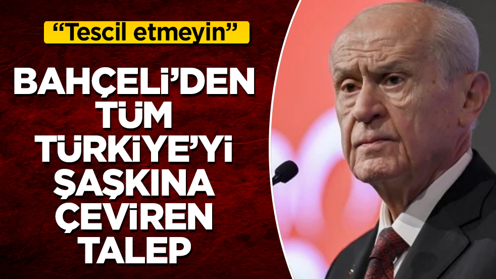 Devlet Bahçeli’den tüm Türkiye’yi şaşkına çeviren talep: Tescil etmeyin