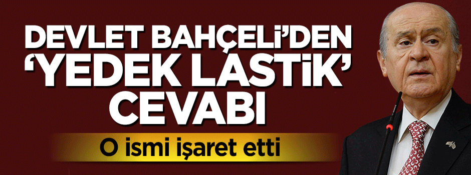 Devlet Bahçeli'den 'Yedek lastik' cevabı