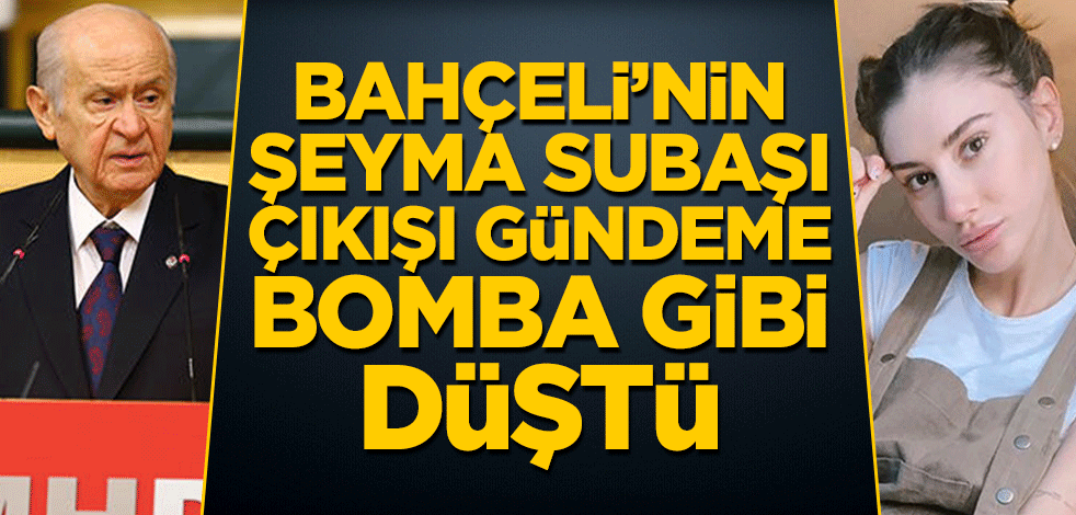 Devlet Bahçeli’nin Şeyma Subaşı çıkışı gündeme bomba gibi düştü