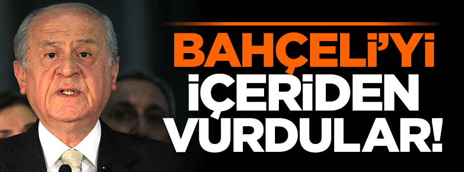 Devlet Bahçeli'yi içeriden vurdular