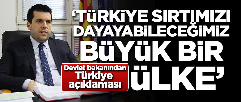 Devlet Bakanı konuştu: Türkiye sırtımızı dayayabileceğimiz büyük bir ülke