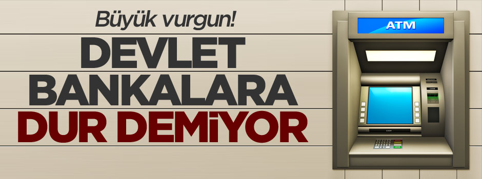 Devlet bankalara dur demiyor!