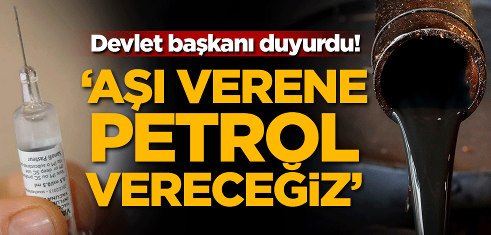 Devlet başkanı duyurdu! 'Aşı verene petrol vereceğiz'