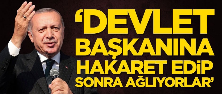 Devlet başkanına hakaret edip sonra ağlıyorlar!