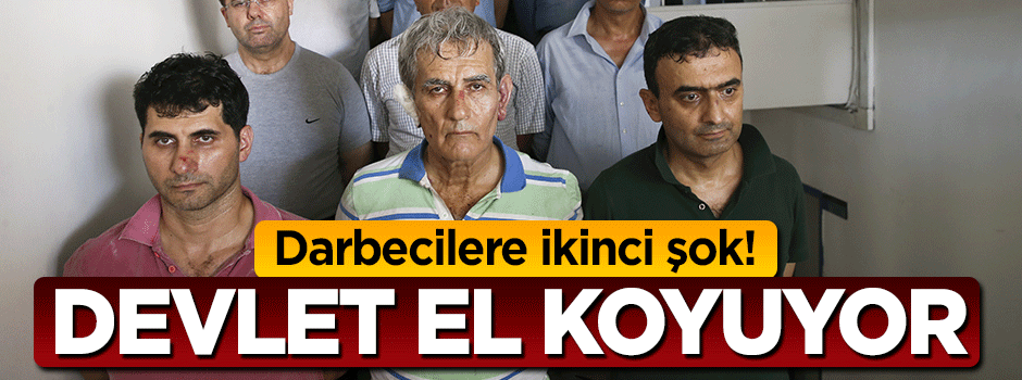 Devlet darbeci hainlerin 83 milyon TL'sine el koyuyor