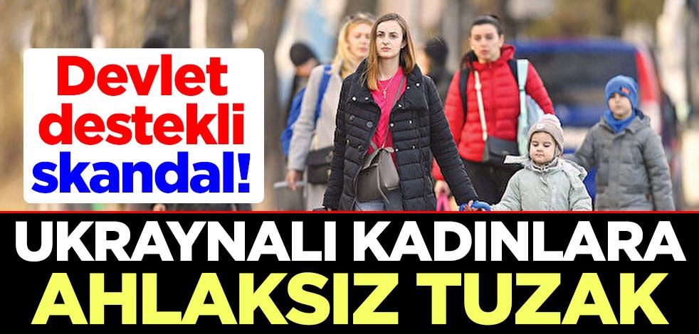 Devlet destekli skandal! Ukraynalı kadınlara ahlaksız tuzak