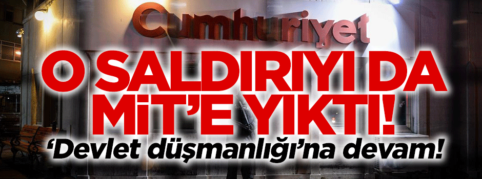 'Devlet düşmanı' Cumhuriyet saldırıyı MİT'e yıktı!