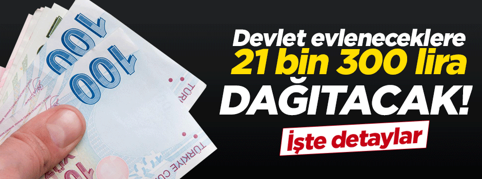 Devlet, evleneceklere 21 bin 300 lira dağıtacak