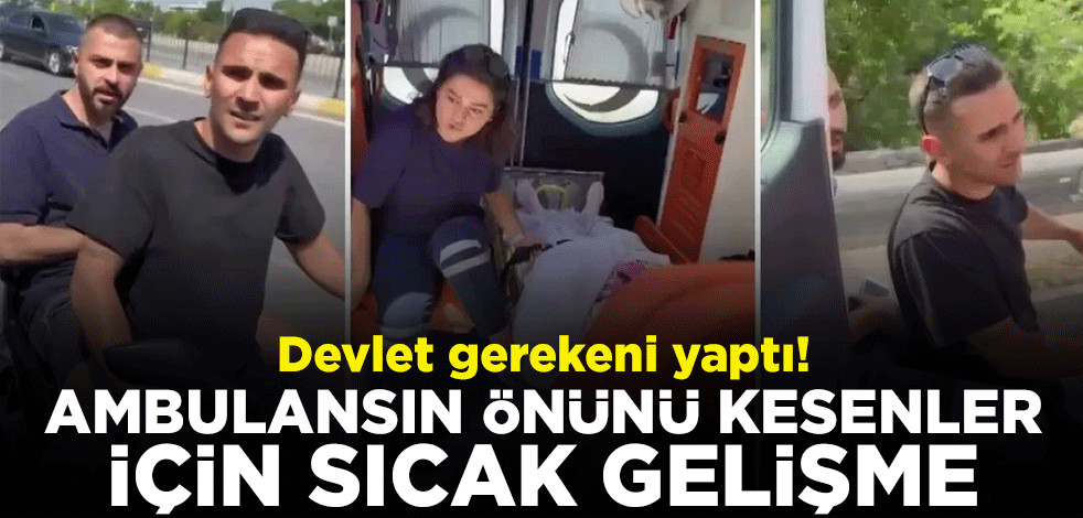 Devlet gerekeni yaptı! Ambulansın önünü kesenler için sıcak gelişme