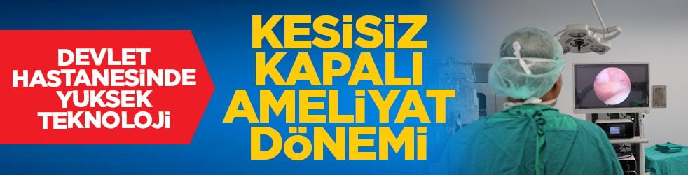 Devlet Hastanesinde yüksek teknoloji: Kesisiz kapalı ameliyat dönemi