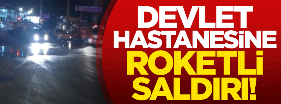 Devlet hastanesine roketli saldırı!