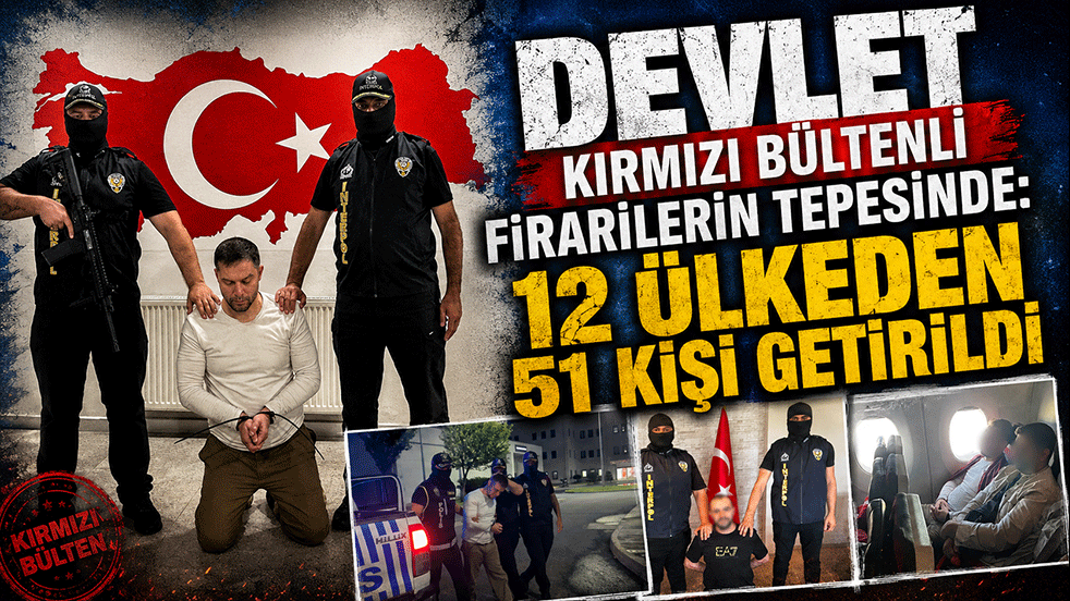 Devlet kırmızı bültenli firarilerin tepesinde: 12 ülkeden 51 kişi Türkiye’ye getirildi