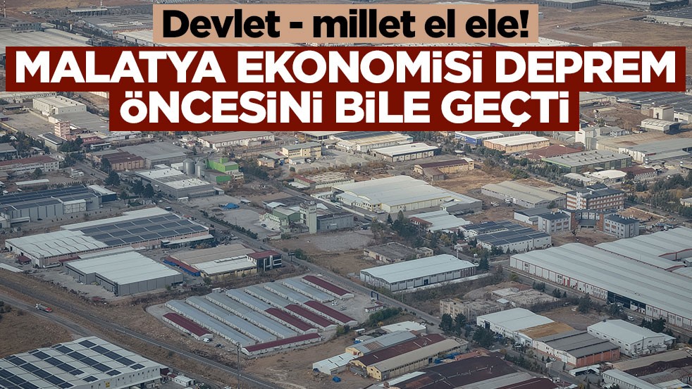 Devlet - millet el ele! Malatya ekonomisi deprem öncesini bile solladı