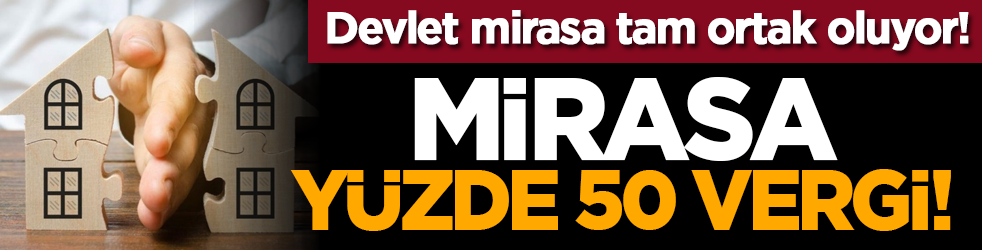 Devlet mirasa tam ortak oluyor! Mirasa yüzde 50 vergi!
