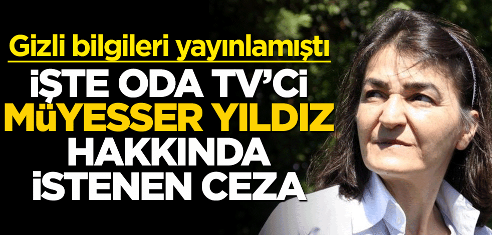 Devlet sırlarını ifşa eden Oda TV'ci Müyesser Yıldız için istenen ceza belli oldu