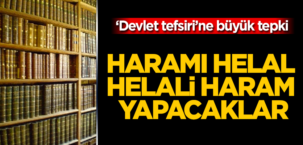 "Devlet tefsiri"yle haramı helal, helali haram yapacaklar