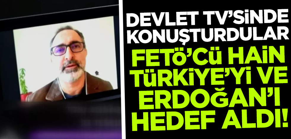 Devlet televizyonunda konuşturulan FETÖ'cü hain Türkiye'yi ve Cumhurbaşkanı Erdoğan'ı hedef aldı