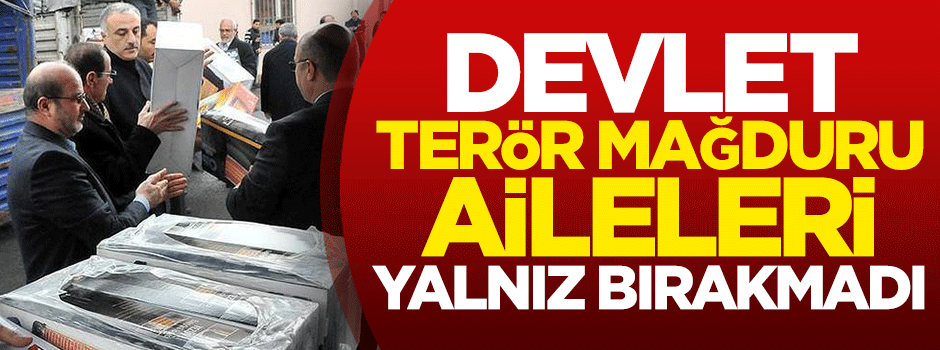 Devlet, terör mağduru aileleri yalnız bırakmadı