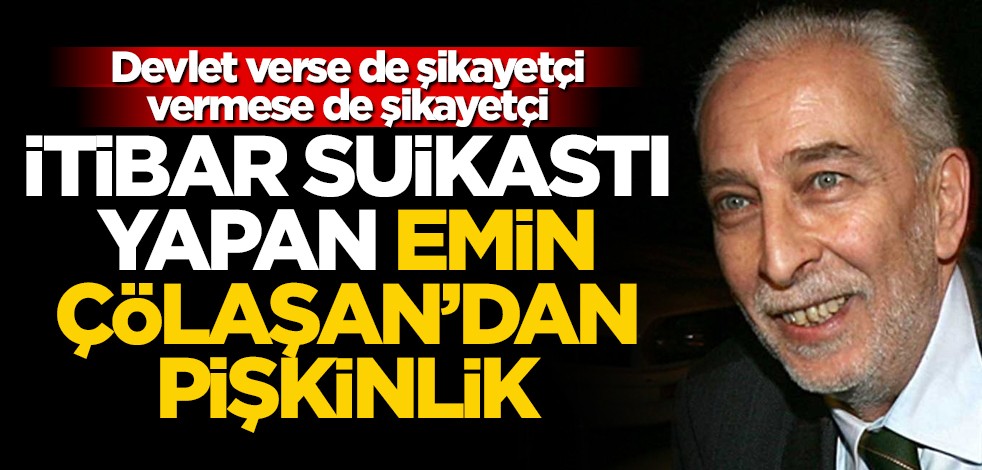 Devlet verse de şikayetçi, vermese de şikayetçi! İtibar suikastı yapan Emin Çölaşan’dan pişkinlik