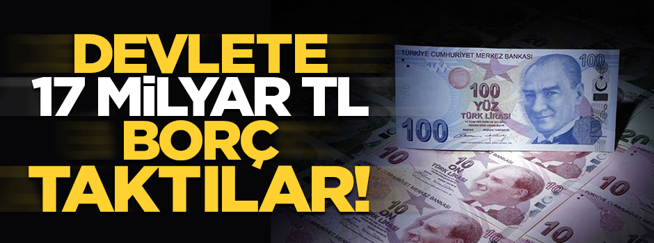 Devlete 17 milyar TL borç taktılar!