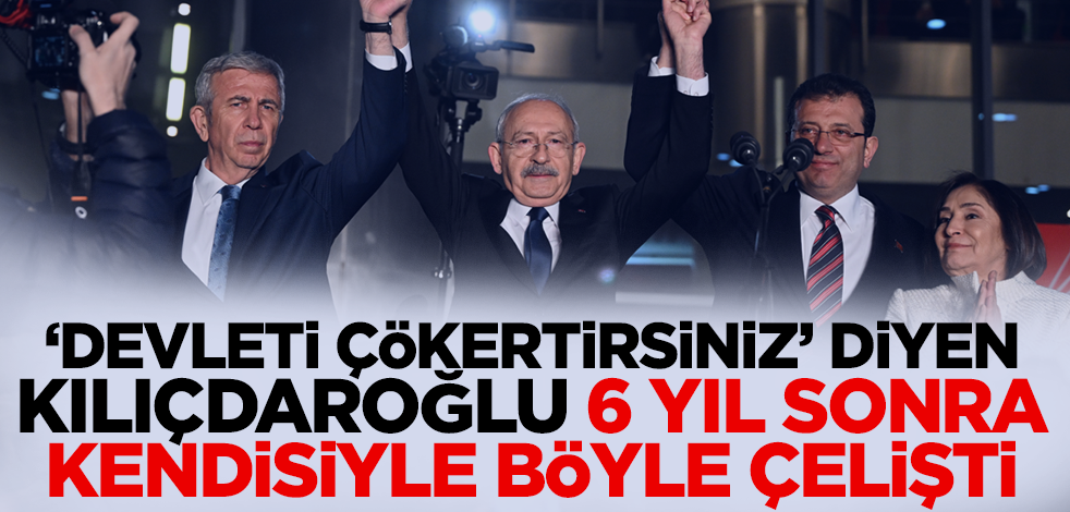 'Devleti çökertirsiniz' diyen Kılıçdaroğlu 6 yıl sonra kendisiyle böyle çelişti