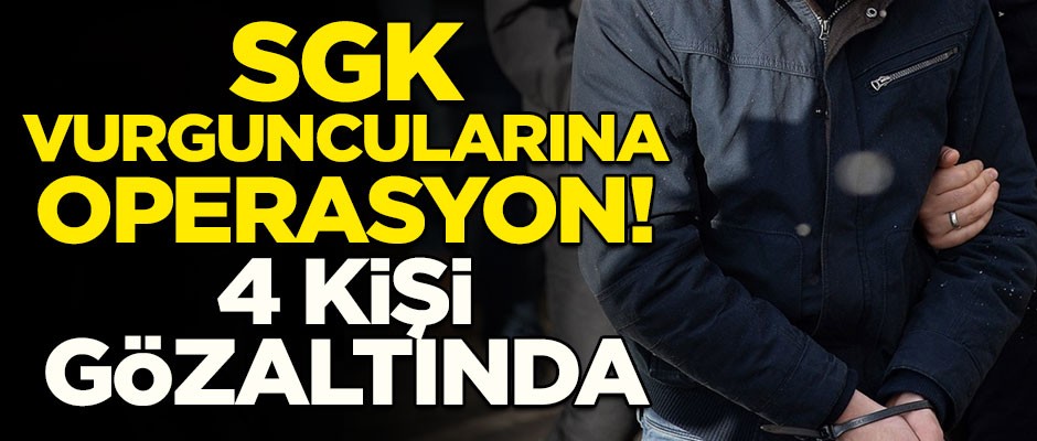 Devleti dolandıran SGK vurguncularına operasyon! 4 kişi gözaltında