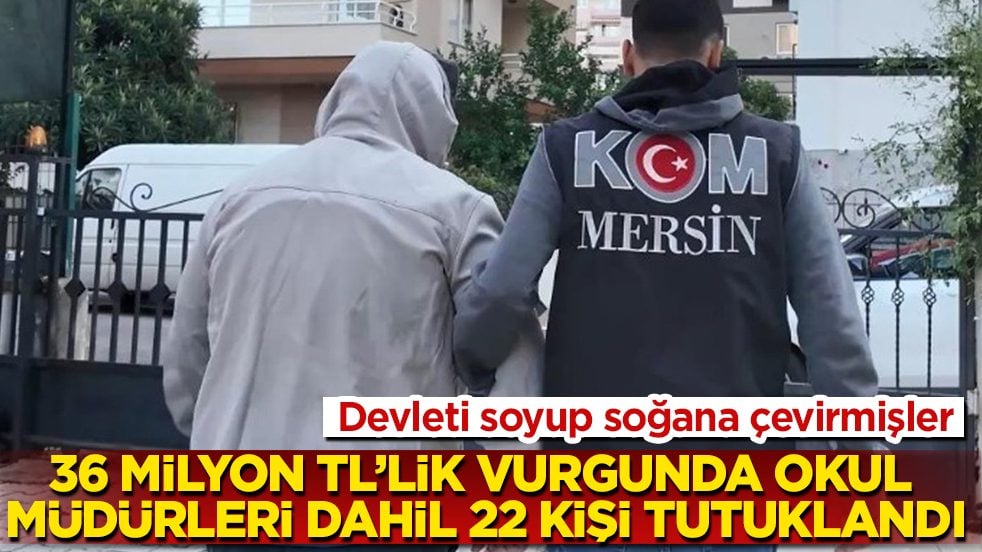 Devleti soyup soğana çevirmişler! 36 milyon TL’lik büyük vurgunda okul müdürleri dahil 22 kişi tutuklandı