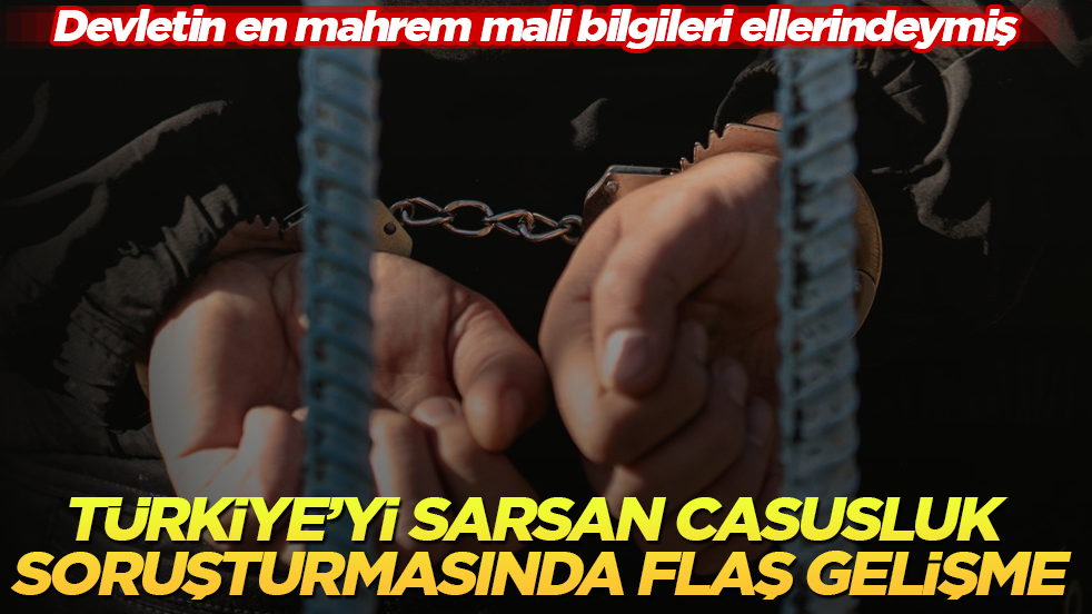 Devletin en mahrem mali bilgileri ellerindeymiş! Türkiye’yi sarsan casusluk soruşturmasında flaş gelişme