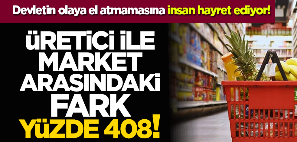Devletin olaya el atmamasına insan hayret ediyor! Üretici ile market arasındaki fark yüzde 408!