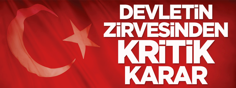 Devletin zirvesinden kritik karar