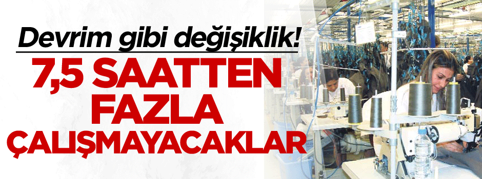 Devrim gibi değişiklik! Artık 7,5 saatten fazla çalışmayacaklar