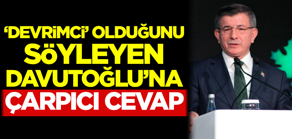'Devrimci' olduğunu söyleyen Davutoğlu'na çarpıcı cevap