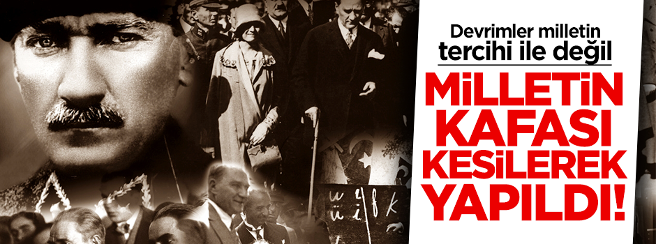 'Devrimler milletin tercihiyle değil milletin kafası kesilerek yapıldı'
