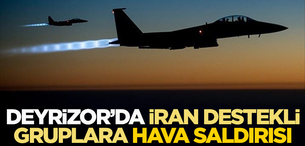 Deyrizor'da İran destekli gruplara hava saldırısı