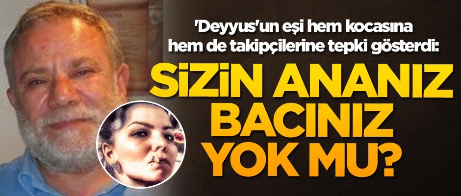 'Deyyus'un eşi hem kocasına hem de takipçilerine tepki gösterdi: Sizin ananız bacınız yok mu?