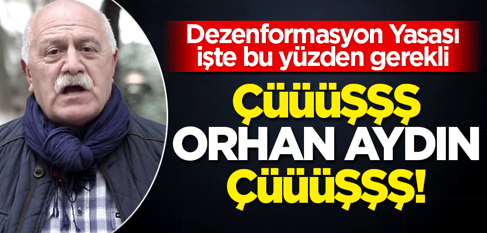 Dezenformasyon Yasası işte bu yüzden gerekli! Çüüüşşş Orhan Aydın Çüüüşşş
