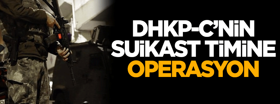 DHKP-C'nin suikast timine operasyon yapıldı