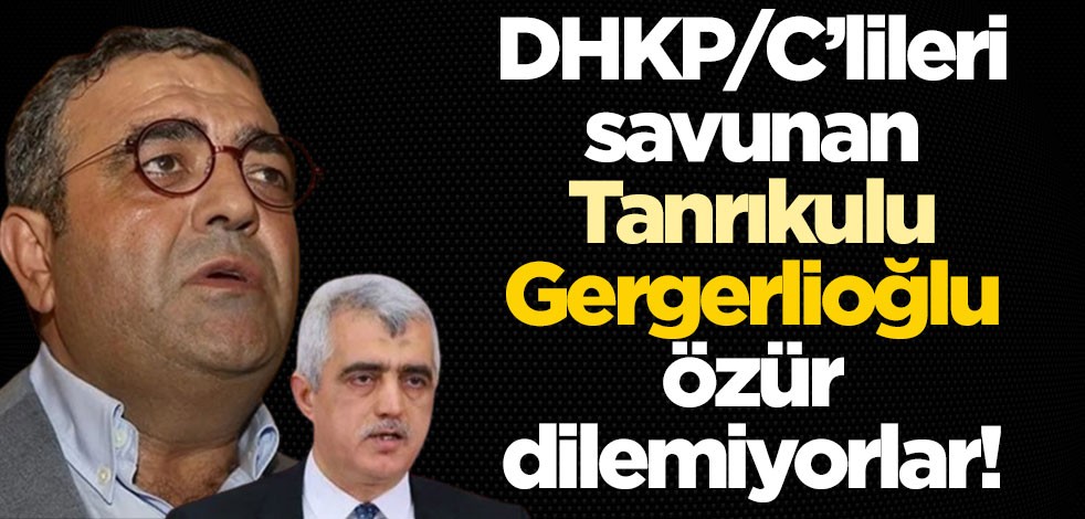 DHKP/C’lileri savunan Tanrıkulu, Gergerlioğlu özür dilemiyorlar!