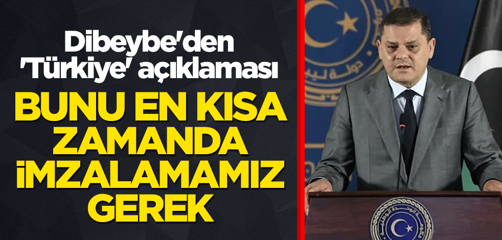 Dibeybe'den 'Türkiye' açıklaması: Bunu en kısa zamanda imzalamamız gerek