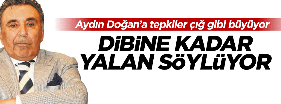 'Dibine kadar yalan söylemeye devam ediyorsun Doğan'