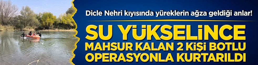 Dicle Nehri kıyısında yüreklerin ağza geldiği anlar! Su yükselince mahsur kalan 2 kişi botlu operasyonla kurtarıldı 