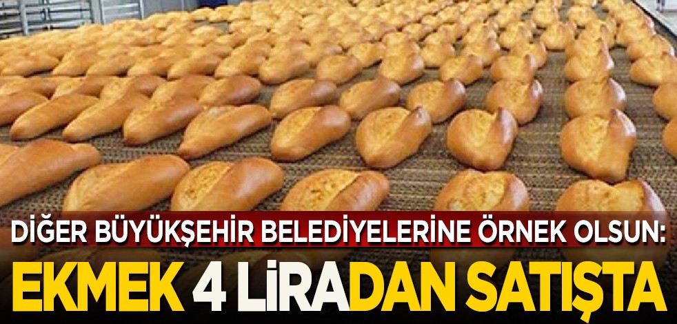Diğer büyükşehir belediyelerine örnek olsun: Ekmek 4 lira