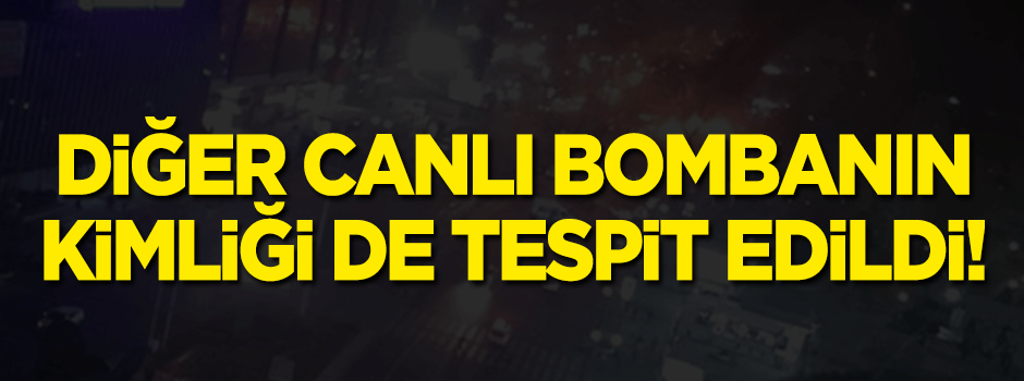 Diğer canlı bombanın kimliği de tespit edildi