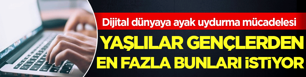Dijital dünyaya ayak uydurma mücadelesi: Yaşlılar gençlerden en fazla bunları istiyor!