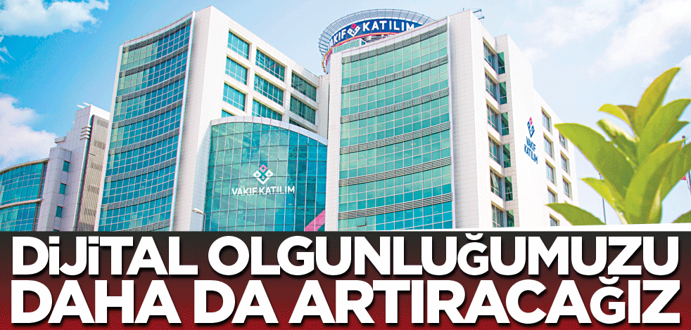 Dijital olgunluğumuzu daha da arttıracağız