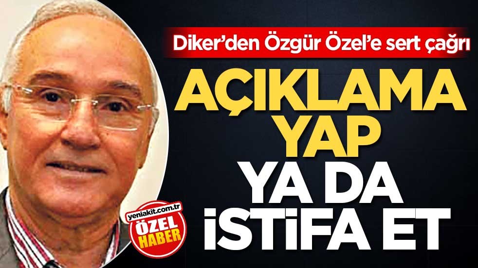 Diker’den Özgür Özel’e sert çağrı! Açıklama yap ya da istifa et