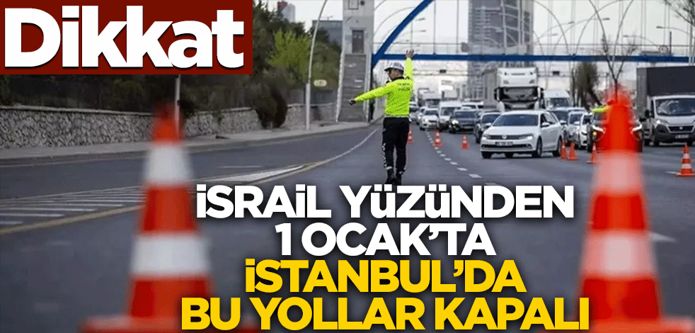 Dikkat! 1 Ocak'ta İsrail yüzünden İstanbul'da bu yollar kapalı